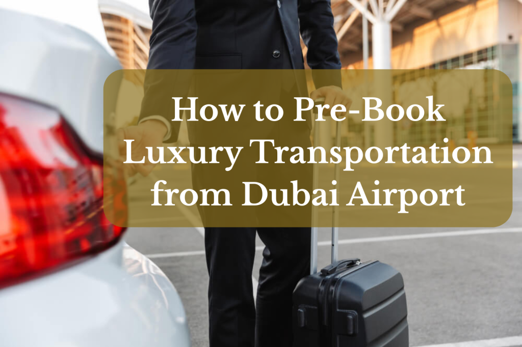 How to Pre-Book Luxury Transportation from Dubai Airport