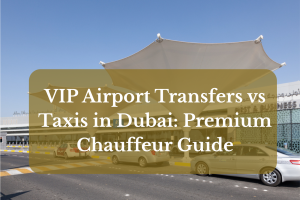 VIP Airport Transfers vs Taxis in Dubai: Premium Chauffeur Guide