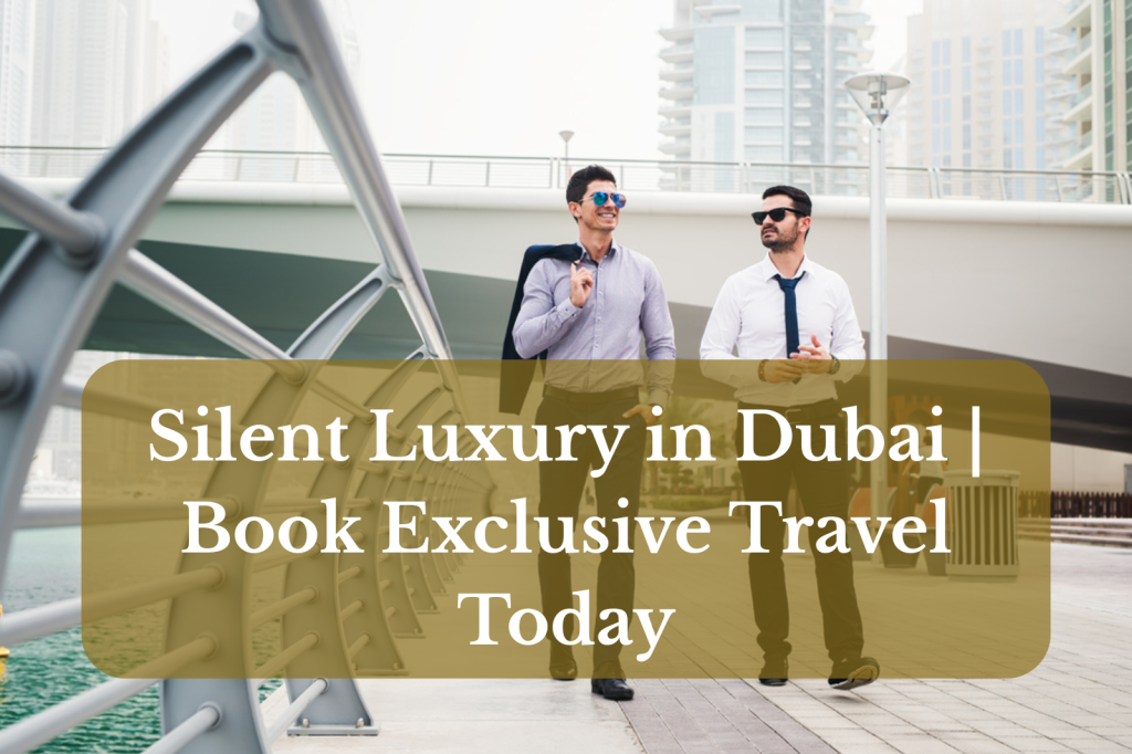 Silent Luxury in Dubai | Book Exclusive Travel Today